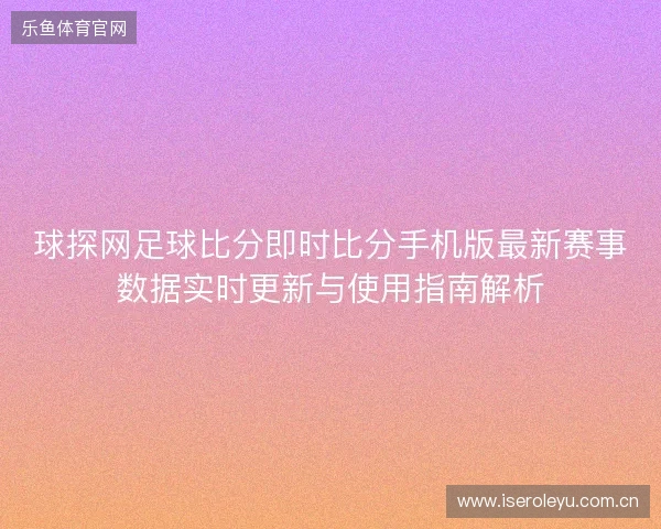 球探网足球比分即时比分手机版最新赛事数据实时更新与使用指南解析