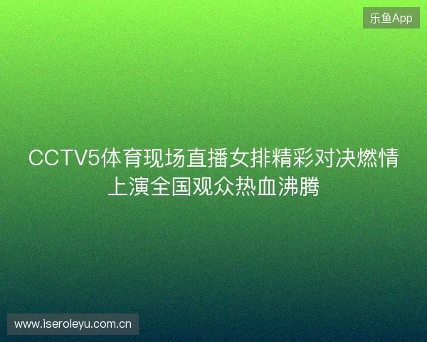 CCTV5体育现场直播女排精彩对决燃情上演全国观众热血沸腾